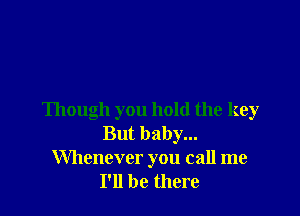 Though you hold the key
But baby...
Whenever you call me
I'll be there