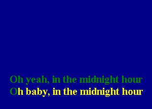 Oh yeah, in the midnight hour
011 baby, in the midnight hour