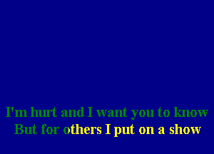 I'm hurt and I want you to knowr
But for others I put on a showr