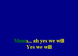 Mmm.., ah yes we will
Yes we Will