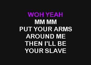 MM MM
PUT YOUR ARMS

AROUND ME
THEN I'LL BE
YOUR SLAVE