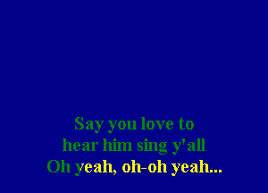 Say you love to
hear him sing y'all
Oh yeah, 011-011 yeah...