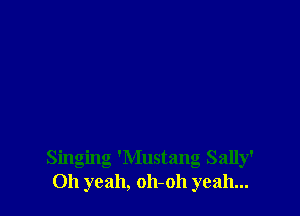 Singing 'Mustang Sally'
Oh yeah, oh-oh yeah...