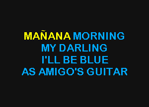 MARIANA MORNING
MY DARLING

I'LL BE BLUE
AS AMIGO'S GUITAR