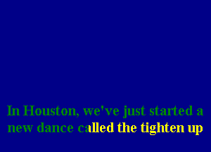 In Houston, we've just started a
neur dance called the tighten up