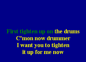 First tighten up on the drums
C'mon nonr drmmner
I want you to tighten
it up for me nonr