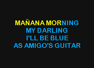 MARIANA MORNING
MY DARLING

I'LL BE BLUE
AS AMIGO'S GUITAR