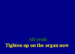 Ah yeah
Tighten up on the organ now