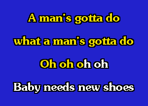 A man's gotta do
what a man's gotta do

Ohohohoh

Baby needs new shoes