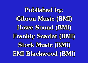 Published by2
Gibron Music (BMI)
Howe Sound (BMI)

Frankly Scarlet (BMI)
Stork Music (BMI)
EMI Blackwood (BMI)