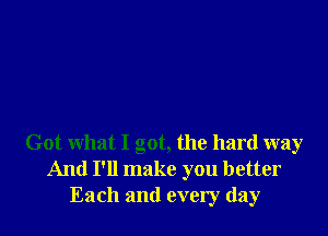 Got what I got, the hard way
And I'll make you better
Each and every day