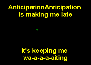 AnticipationAnticipation
is making me late

It's keeping me
wa-a-a-a-aiting