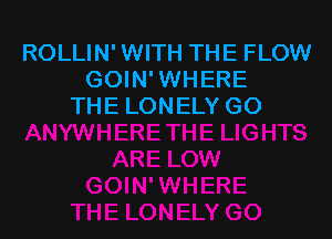 ROLLIN'WITH THE FLOW
GOIN'WHERE
THE LONELY GO