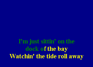 I'm just sittin' on the
dock of the bay
Watchin' the tide roll away