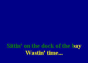 Sittin' on the (lock of the bay
Wastin' time...