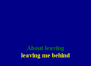 About leaving
leaving me behind