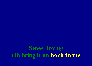 Sweet loving
0h bring it on back to me