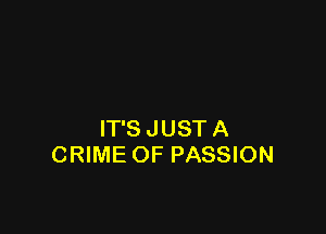 IT'S JUST A
CRIME OF PASSION