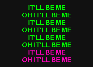 IT'LL BE ME
OH IT'LL BE ME
IT'LL BE ME
OH IT'LL BE ME

IT'LL BE ME
OH IT'LL BE ME