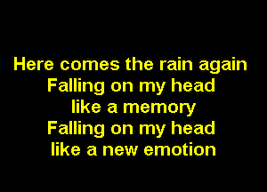Here comes the rain again
Falling on my head

like a memory
Falling on my head
like a new emotion