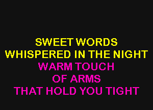 SWEET WORDS
WHISPERED IN THE NIGHT