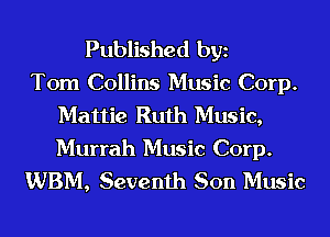 Published bgn
Tom Collins Music Corp.
Mattie Ruth Music,

Murrah Music Corp.
WBM, Seventh Son Music