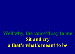 Well why, the voice'd say to me
Sit and cry
21 that's what's meant to be