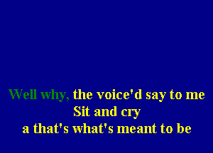 Well why, the voice'd say to me
Sit and cry
21 that's what's meant to be