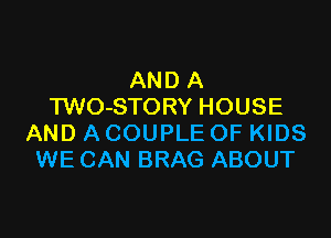 AND A
TWO-STORY HOUSE

AND A COUPLE OF KIDS
WE CAN BRAG ABOUT