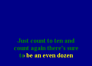 Just count to ten and
count again there's sure
to be an even dozen