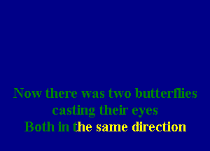 N 0W there was two butterHies
casting their eyes
Both in the same direction