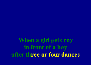 When a girl gets coy
in front of a boy
after three or four dances