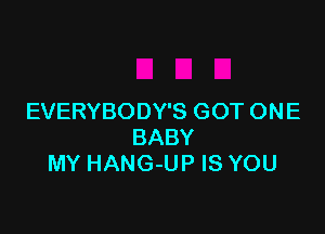 EVERYBODY'S GOT ONE

BABY
MY HANG-UP IS YOU