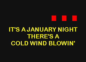 IT'S A JANUARY NIGHT

THERE'S A
COLD WIND BLOWIN'