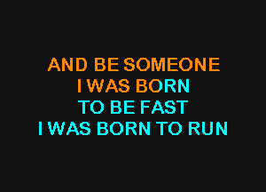 AND BE SOMEONE
IWAS BORN

TO BE FAST
IWAS BORN TO RUN