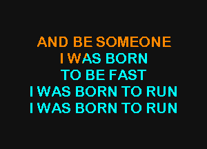 AND BE SOMEONE
IWAS BORN

TO BE FAST
I WAS BORN TO RUN
IWAS BORN TO RUN