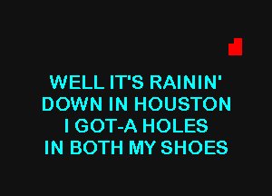 WELL IT'S RAININ'

DOWN IN HOUSTON
I GOT-A HOLES
IN BOTH MY SHOES