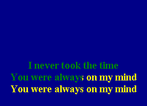 I never took the time
You were always on my mind
You were always on my mind