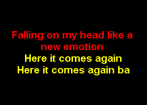 Falling on my head like a
new emotion

Here it comes again
Here it comes again ba