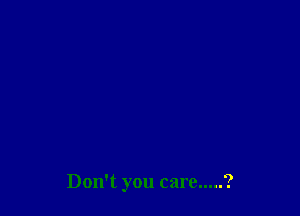 Don't you care.....?