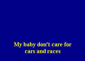 My baby don't care for
cars and races