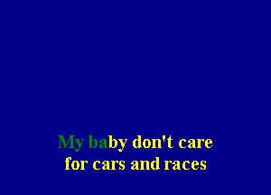 My baby don't care
for cars and races