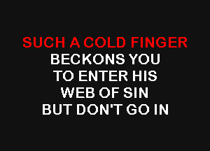 BECKONS YOU

TO ENTER HIS
WEB OF SIN
BUT DON'T GO IN