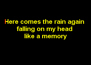 Here comes the rain again
falling on my head

like a memory