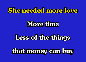 She needed more love
More time

Less of the things

that money can buy