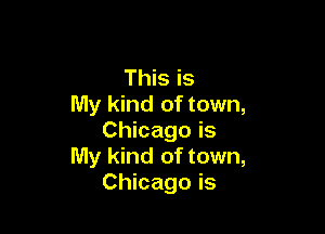 This is
My kind of town,

Chicago is
My kind of town,
Chicago is