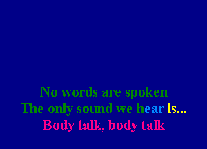 No words are spoken
The only sound we hear is...
Body talk, body talk