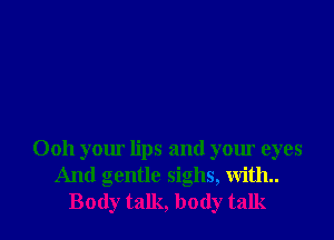 Ooh your lips and your eyes
And gentle sighs, with.
Body talk, body talk