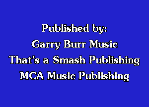 Published bgn
Garry Burr Music
That's a Smash Publishing
MCA Music Publishing