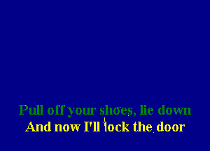 Pull off your shoes, lie down
And now I'll Jlock the door